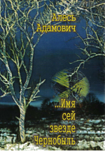 Адамович, А. …Имя сей звезде Чернобыль