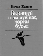 Казько, В. А. Выратуй і памілуй нас, чорны бусел : аповесці, апавяданні, эсэ