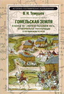 Гомельская земля в конце XV - первой половине XVI в. Территориальные трансформации в пограничном регионе. В. Н. Темушев
