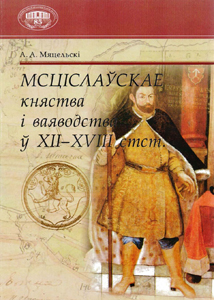 Мсціслаўскае княства і ваяводства ў XII-XVIII стст. А. А. Мяцельскі