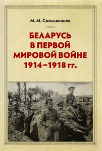 Беларусь в Первой Мировой войне 1914-1918 гг. М. М. Смольянинов