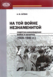 На той войне незнаменитой: советско-финляндская война и Беларусь (1939-1940 гг.). А. М. Литвин