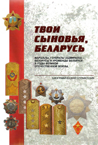 Твои сыновья, Беларусь: маршалы, генералы (адмиралы) - белорусы и уроженцы Беларуси в годы Великой Отечественной войны