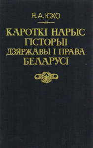 Кароткі нарыс гісторыі дзяржавы і права Беларусі. Я. А. Юхо